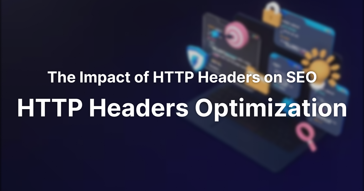 The Impact of HTTP Headers on SEO: HTTP Headers Optimization